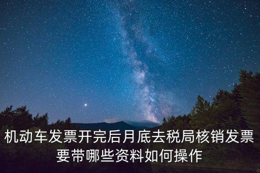 核定發(fā)票準(zhǔn)備什么資料，機(jī)動車發(fā)票開完后月底去稅局核銷發(fā)票要帶哪些資料如何操作