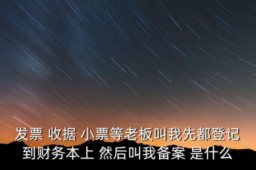 到國稅備案是什么意思，發(fā)票 收據(jù) 小票等老板叫我先都登記到財(cái)務(wù)本上 然后叫我備案 是什么