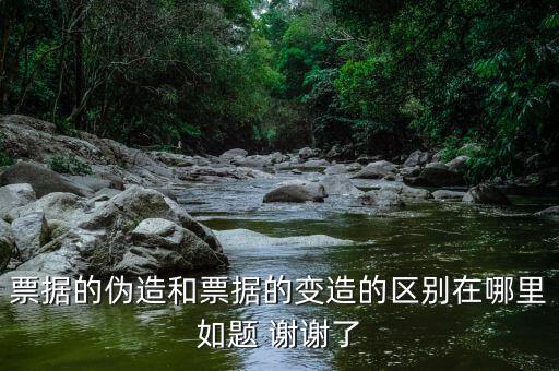 票據的偽造和票據的變造的區(qū)別在哪里如題 謝謝了