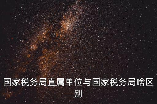 地稅直屬局什么意思，廣安市地稅局直屬單位是什么意思有哪些 在哪里