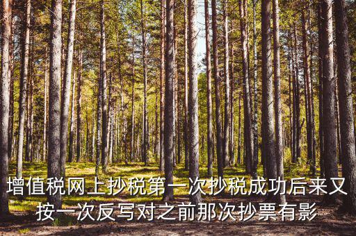 反寫抄報失敗有什么影響，增值稅網(wǎng)上抄稅第一次抄稅成功后來又按一次反寫對之前那次抄票有影