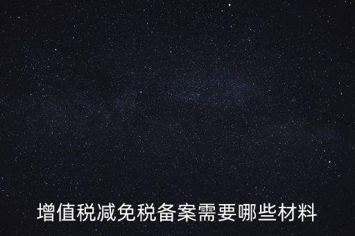 免稅備案需要什么手續(xù)，增值稅減免稅備案需要哪些材料