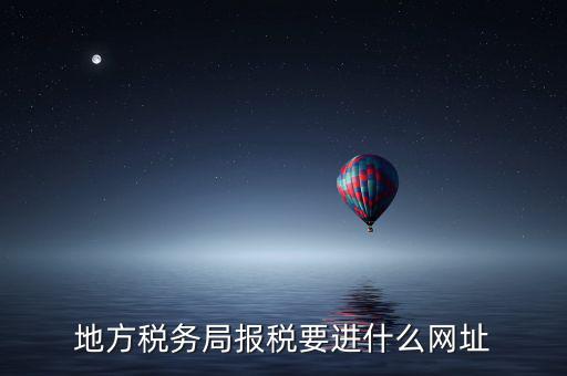 地稅報(bào)稅網(wǎng)址是什么，地方稅務(wù)局報(bào)稅要進(jìn)什么網(wǎng)址