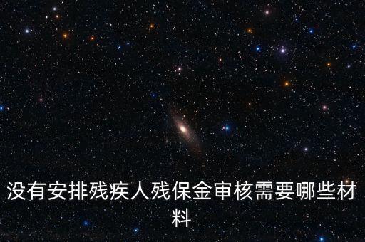 殘保金備案需要準(zhǔn)備什么，沒有安排殘疾人殘保金審核需要哪些材料
