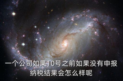 一個(gè)公司如果10號(hào)之前如果沒(méi)有申報(bào)納稅結(jié)果會(huì)怎么樣呢
