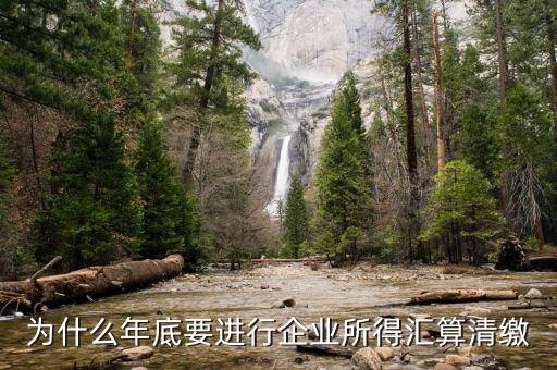 為什么企業(yè)所得稅要匯總申報，企業(yè)所得稅為什么要匯算凊繳