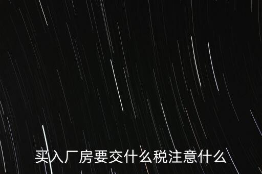 買廠房需要交什么稅，企業(yè)自購?fù)恋匦陆◤S房涉及哪些具體稅種如何繳納