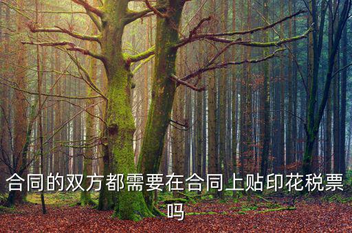 合同為什么要貼花，合同的雙方都需要在合同上貼印花稅票嗎