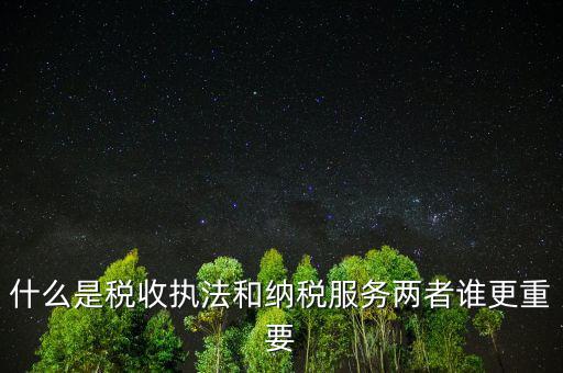 什么是納稅服務(wù)理念，什么是納稅服務(wù)和稅收執(zhí)法這兩者誰更重要