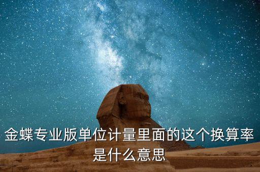 換算比與折算率有什么區(qū)別，金蝶專業(yè)版單位計量里面的這個換算率是什么意思