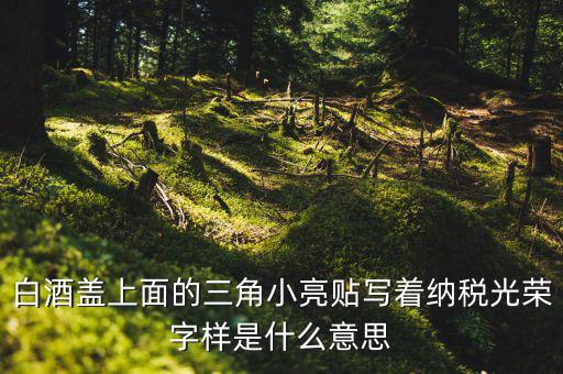 納稅光榮是什么意思，白酒蓋上面的三角小亮貼寫著納稅光榮字樣是什么意思