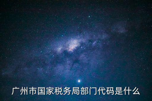 福田稅務(wù)機(jī)關(guān)代碼是什么，廣州市國家稅務(wù)局部門代碼是什么