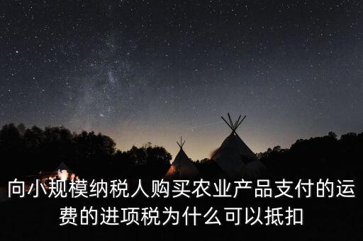 向小規(guī)模納稅人購(gòu)買農(nóng)業(yè)產(chǎn)品支付的運(yùn)費(fèi)的進(jìn)項(xiàng)稅為什么可以抵扣