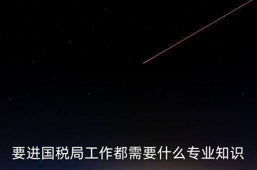 國(guó)稅局入職培訓(xùn)什么資料，公司剛辦要去國(guó)稅局培訓(xùn)主要是培訓(xùn)些什么