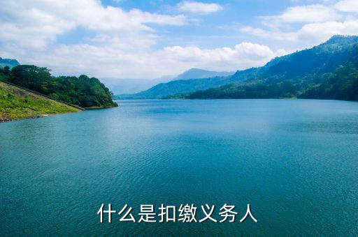 什么是代扣代繳義務(wù)人，什么是扣繳義務(wù)人