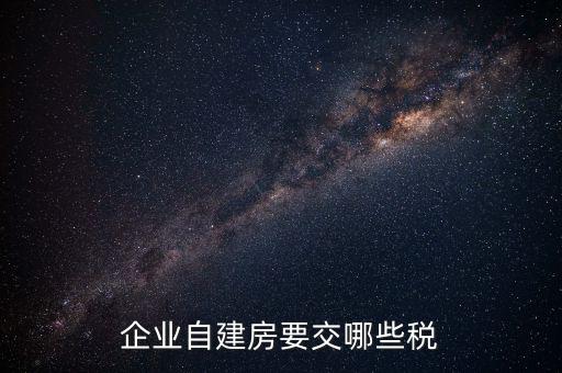 公司使用自建廠房交什么稅，自建廠房需要交哪些稅