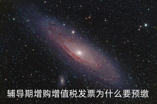 為什么會預繳增值稅，輔導期增購增值稅發(fā)票為什么要預繳