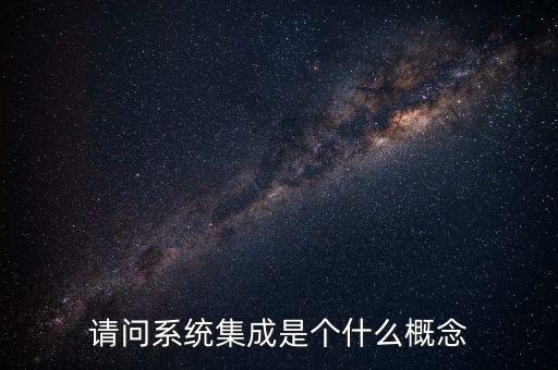 請問系統(tǒng)集成是個(gè)什么概念