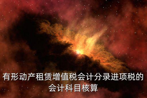 有形動產(chǎn)租賃增值稅會計(jì)分錄進(jìn)項(xiàng)稅的會計(jì)科目核算