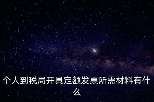 個(gè)人到稅局開(kāi)具定額發(fā)票所需材料有什么