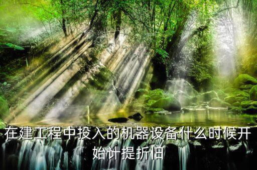 在建工程中投入的機器設備什么時候開始計提折舊