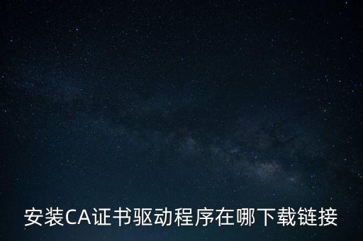 下載安徽地稅ca驅(qū)動(dòng)是什么，安裝CA證書驅(qū)動(dòng)程序在哪下載鏈接