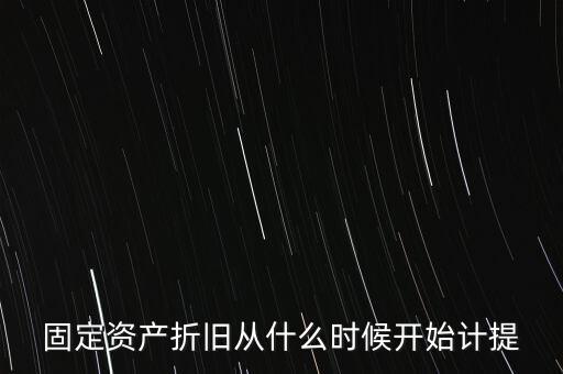 什么時(shí)候計(jì)提折舊，固定資產(chǎn)折舊從什么時(shí)候開(kāi)始計(jì)提