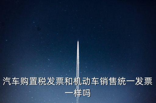 車(chē)輛購(gòu)置稅發(fā)票什么樣，汽車(chē)購(gòu)置稅發(fā)票和機(jī)動(dòng)車(chē)銷(xiāo)售統(tǒng)一發(fā)票一樣嗎