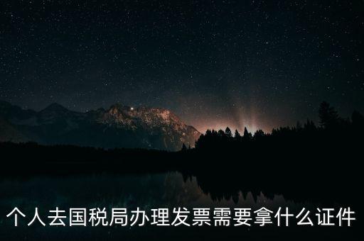 國稅批票需要什么證件，國稅購票需要攜帶哪些資料