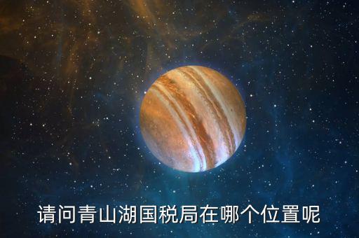 請(qǐng)問青山湖國(guó)稅局在哪個(gè)位置呢