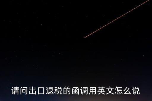 出口函調(diào)是什么意思，請問出口退稅的函調(diào)用英文怎么說