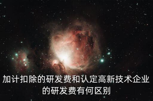 什么是研發(fā)費用加計扣除，加計扣除的研發(fā)費和認定高新技術企業(yè)的研發(fā)費有何區(qū)別