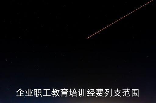 職工教育經(jīng)費(fèi)屬于什么費(fèi)，企業(yè)職工教育培訓(xùn)經(jīng)費(fèi)列支范圍