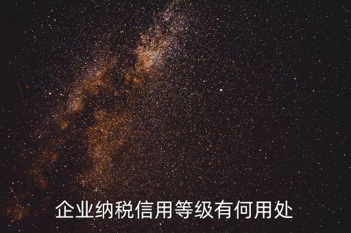 稅務信用等級有什么用，企業(yè)納稅信用等級有何用處