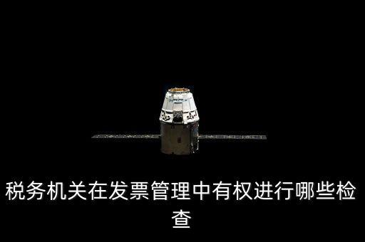 稅務(wù)局主要查發(fā)票什么，稅務(wù)機(jī)關(guān)在發(fā)票管理中有權(quán)進(jìn)行哪些檢查