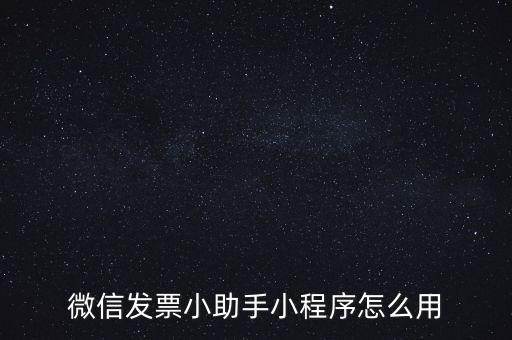 國稅發(fā)票助手是什么意思，微信發(fā)票小助手小程序怎么用