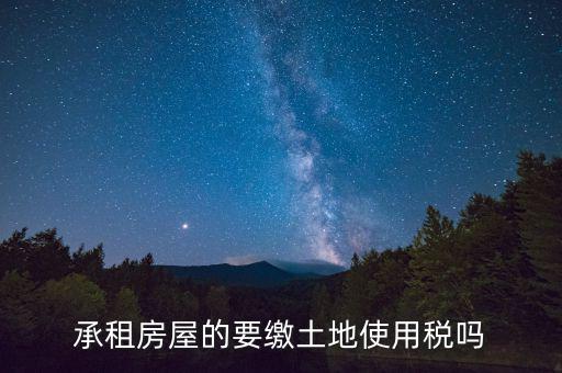 承租土地需要交什么稅，土地租賃應(yīng)該繳哪些稅收