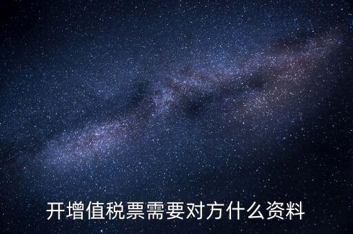 開增值稅專用票需對(duì)方什么信息，開增值稅票需要對(duì)方什么資料