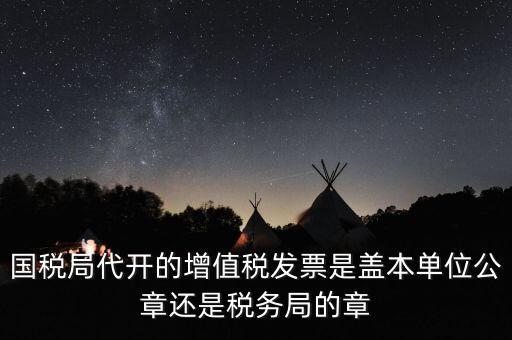 國(guó)稅代開(kāi)增值稅專票蓋什么章，國(guó)稅代開(kāi)的專票普票各應(yīng)蓋什么章