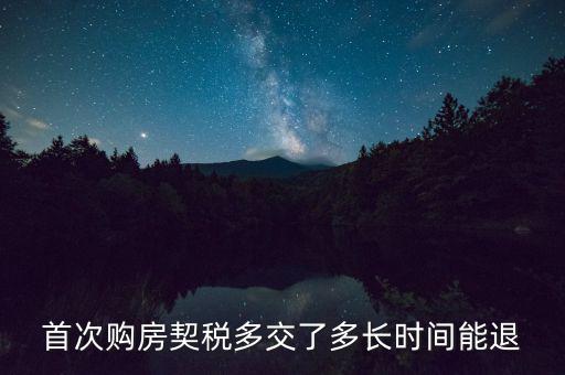 買(mǎi)新房契稅什么時(shí)候退，首次購(gòu)房契稅多交了多長(zhǎng)時(shí)間能退