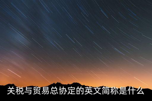 稅收協(xié)定名稱是什么，關(guān)稅與貿(mào)易總協(xié)定的英文簡(jiǎn)稱是什么