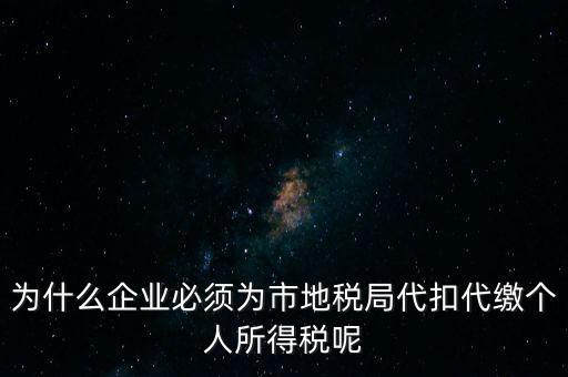 為什么要代扣代繳，為什么企業(yè)必須為市地稅局代扣代繳個人所得稅呢