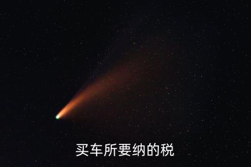 公司買車交什么稅，公司買個人的車雙方都需要繳納什么稅
