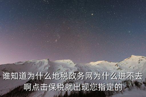 南京地稅為什么進(jìn)不去，誰知道為什么地稅政務(wù)網(wǎng)為什么進(jìn)不去啊點(diǎn)擊保稅就出現(xiàn)您指定的