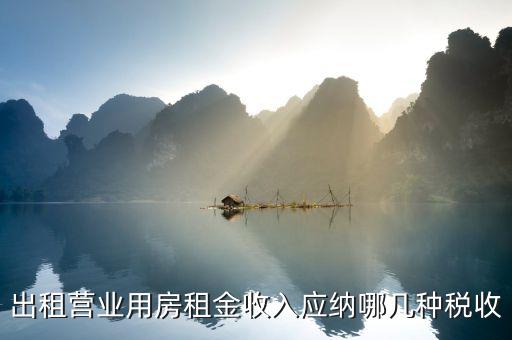 營(yíng)業(yè)用房出租要什么稅，公司房屋出租要交哪些稅