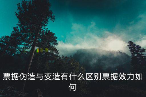 票據偽造與變造有什么區(qū)別票據效力如何