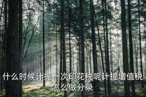 印花稅什么時(shí)候計(jì)提，印花稅需要計(jì)提嗎