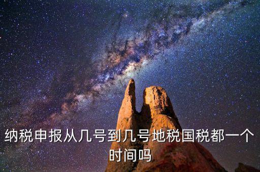 地稅什么時間申報，納稅申報從幾號到幾號地稅國稅都一個時間嗎