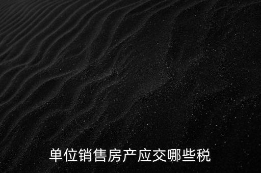 房產企業(yè)銷售商品房繳納什么稅，房產開發(fā)企業(yè)銷售房屋時交哪些稅費 稅率是多少