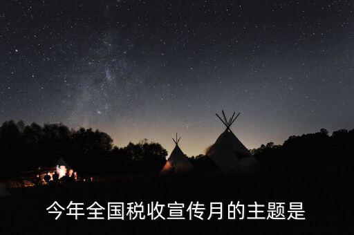 今年全國(guó)稅收宣傳月的主題是